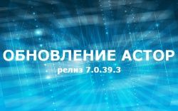 Пора обновлять АСТОР! Вышел релиз 7.0.39.3